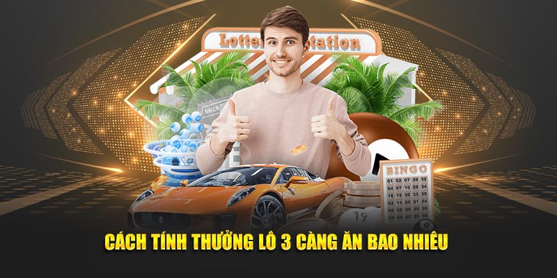 Cách tính thưởng lô 3 càng ăn bao nhiêu