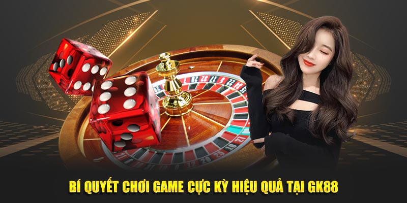 Bí quyết chơi game cực kỳ hiệu quả tại GK88