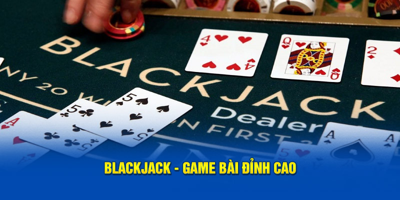 Blackjack - Game bài đỉnh cao