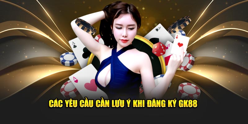 Các yêu cầu cần lưu ý khi đăng ký GK88