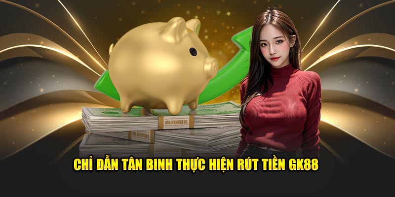 Chỉ dẫn tân binh thực hiện rút tiền GK88