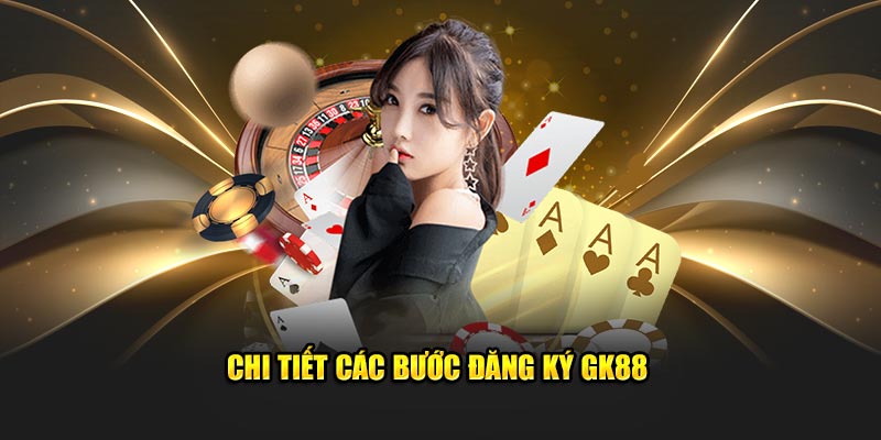 Chi tiết các bước đăng ký GK88