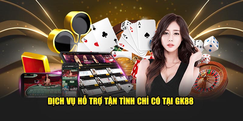 Dịch vụ hỗ trợ tận tình chỉ có tại GK88