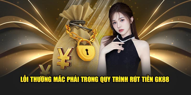 Lỗi thường mắc phải trong quy trình rút tiền GK88