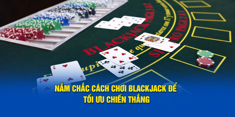 Nắm chắc cách chơi Blackjack để tối ưu chiến thắng