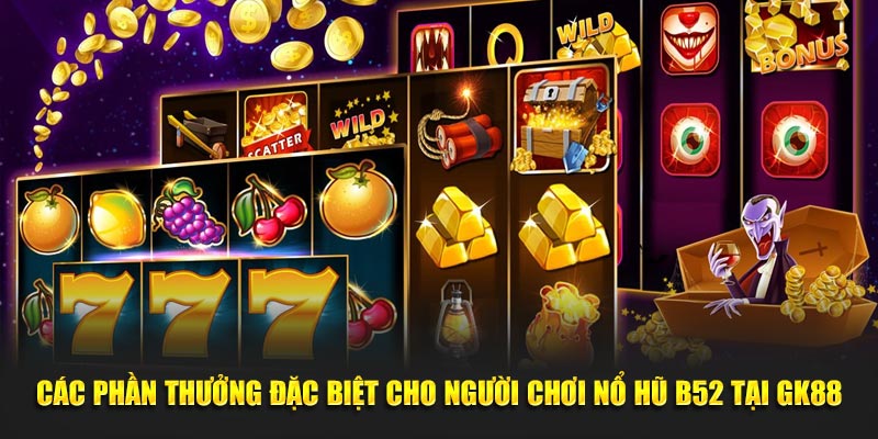 Các phần thưởng đặc biệt cho người chơi nổ hũ B52