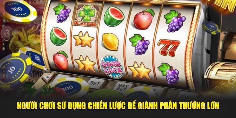 Người chơi sử dụng chiến lược để giành phần thưởng lớn